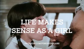 Life makes sense as a girl.